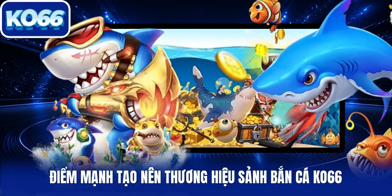 Điểm mạnh tạo nên thương hiệu sảnh bắn cá Ko66