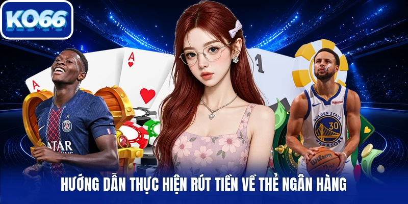 Hướng dẫn thực hiện rút tiền về thẻ ngân hàng