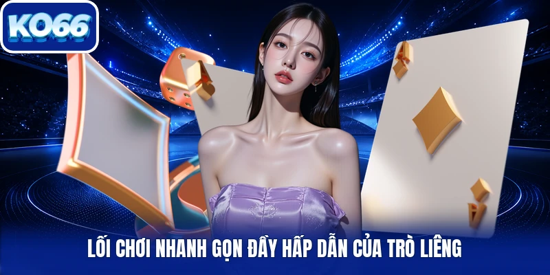 Lối chơi nhanh gọn đầy hấp dẫn của trò Liêng