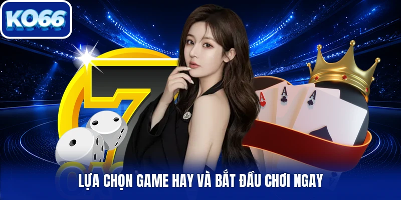 Lựa chọn game hay và bắt đầu chơi ngay