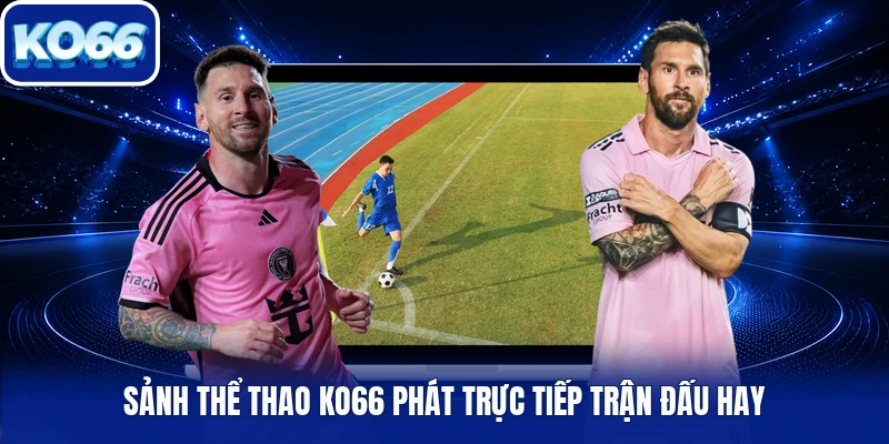 Sảnh thể thao Ko66 phát trực tiếp trận đấu hay